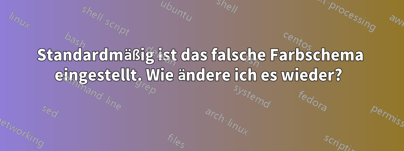 Standardmäßig ist das falsche Farbschema eingestellt. Wie ändere ich es wieder? 