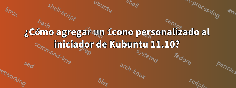 ¿Cómo agregar un ícono personalizado al iniciador de Kubuntu 11.10?