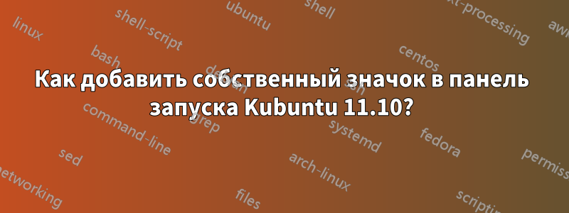 Как добавить собственный значок в панель запуска Kubuntu 11.10?