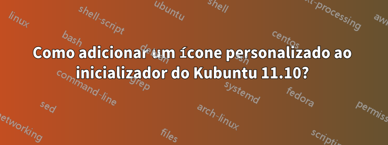 Como adicionar um ícone personalizado ao inicializador do Kubuntu 11.10?