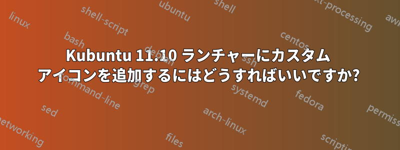 Kubuntu 11.10 ランチャーにカスタム アイコンを追加するにはどうすればいいですか?