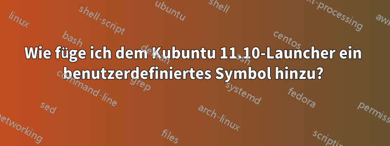 Wie füge ich dem Kubuntu 11.10-Launcher ein benutzerdefiniertes Symbol hinzu?