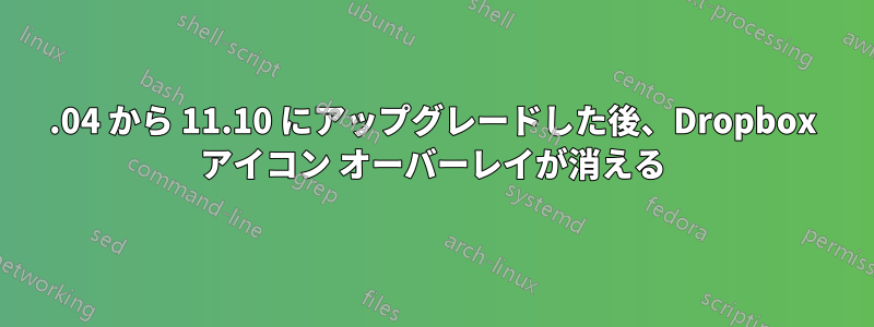 11.04 から 11.10 にアップグレードした後、Dropbox アイコン オーバーレイが消える