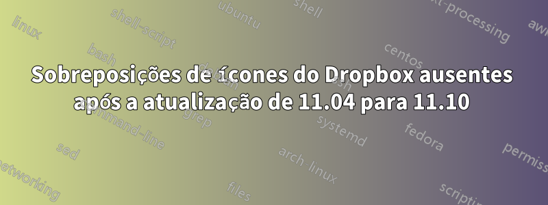 Sobreposições de ícones do Dropbox ausentes após a atualização de 11.04 para 11.10