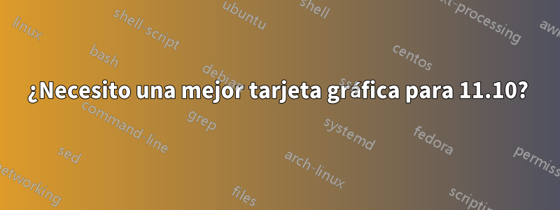 ¿Necesito una mejor tarjeta gráfica para 11.10?