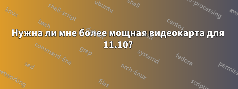 Нужна ли мне более мощная видеокарта для 11.10?