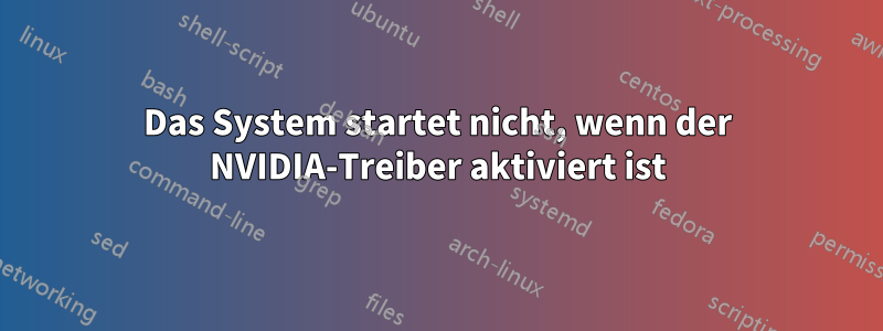 Das System startet nicht, wenn der NVIDIA-Treiber aktiviert ist