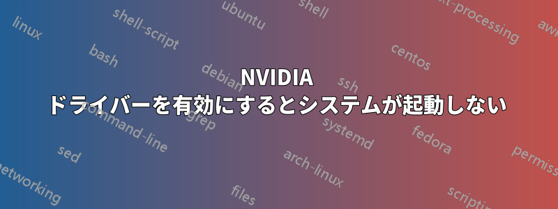 NVIDIA ドライバーを有効にするとシステムが起動しない