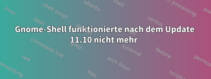 Gnome-Shell funktionierte nach dem Update 11.10 nicht mehr 