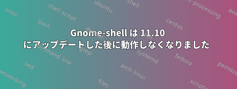 Gnome-shell は 11.10 にアップデートした後に動作しなくなりました 