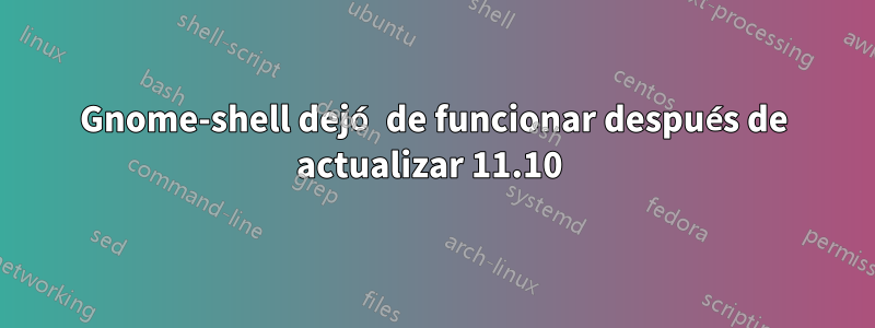 Gnome-shell dejó de funcionar después de actualizar 11.10 