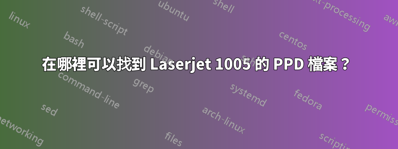 在哪裡可以找到 Laserjet 1005 的 PPD 檔案？