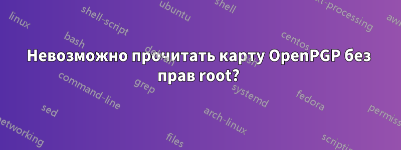 Невозможно прочитать карту OpenPGP без прав root?