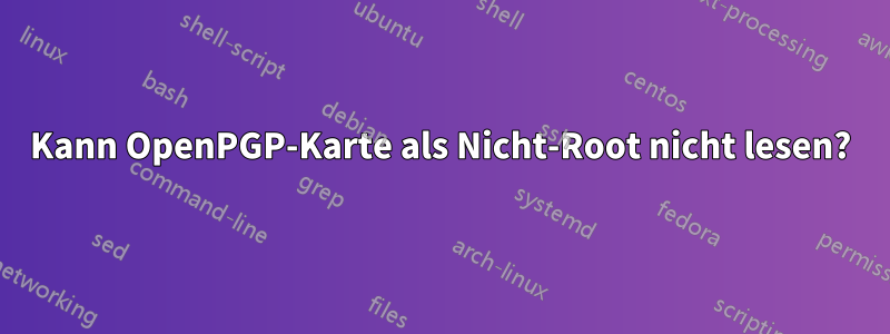 Kann OpenPGP-Karte als Nicht-Root nicht lesen?