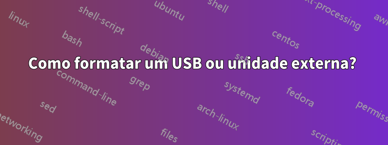 Como formatar um USB ou unidade externa?