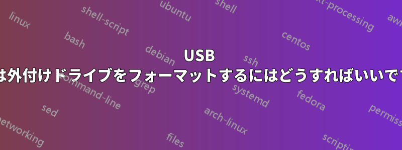 USB または外付けドライブをフォーマットするにはどうすればいいですか?