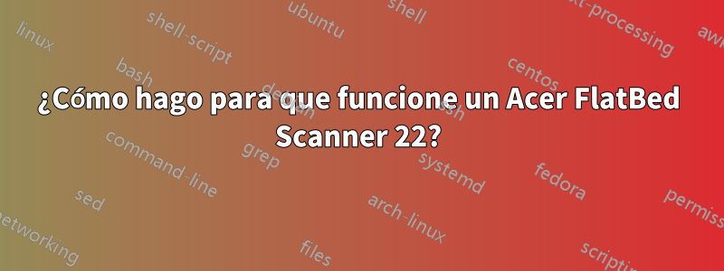 ¿Cómo hago para que funcione un Acer FlatBed Scanner 22?