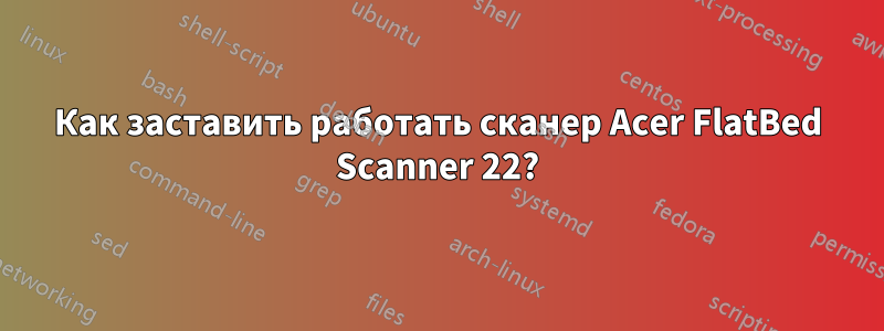 Как заставить работать сканер Acer FlatBed Scanner 22?