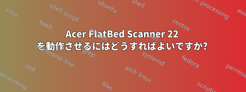 Acer FlatBed Scanner 22 を動作させるにはどうすればよいですか?