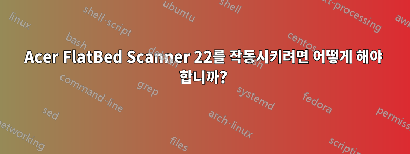 Acer FlatBed Scanner 22를 작동시키려면 어떻게 해야 합니까?