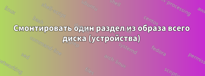 Смонтировать один раздел из образа всего диска (устройства)