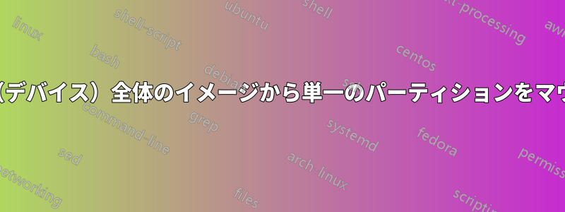 ディスク（デバイス）全体のイメージから単一のパーティションをマウントする