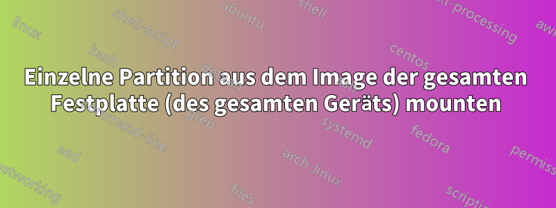 Einzelne Partition aus dem Image der gesamten Festplatte (des gesamten Geräts) mounten