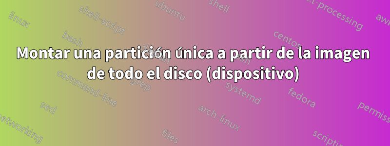 Montar una partición única a partir de la imagen de todo el disco (dispositivo)