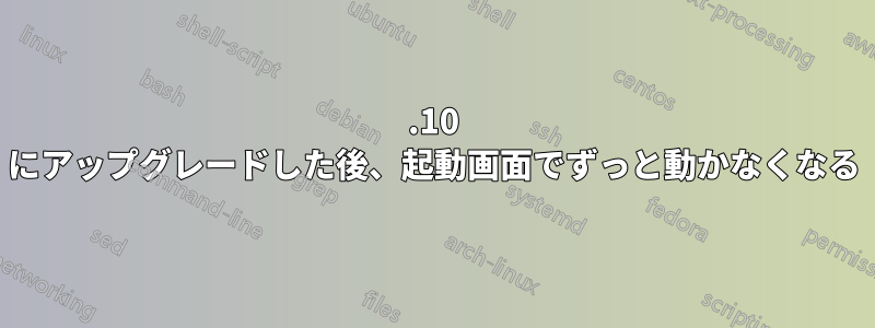 11.10 にアップグレードした後、起動画面でずっと動かなくなる