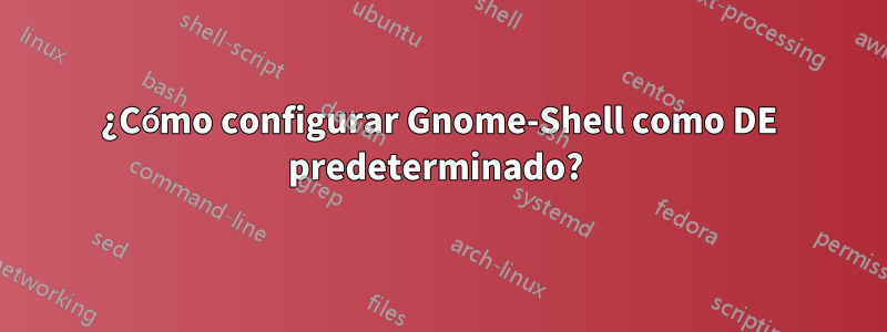 ¿Cómo configurar Gnome-Shell como DE predeterminado? 