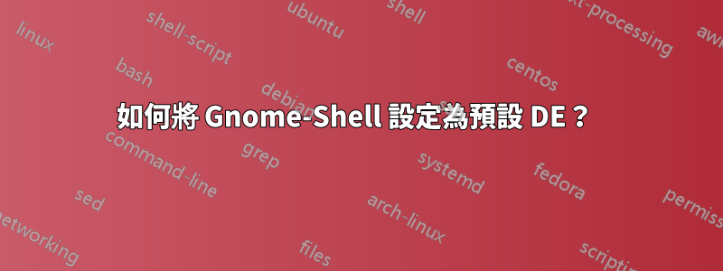 如何將 Gnome-Shell 設定為預設 DE？ 