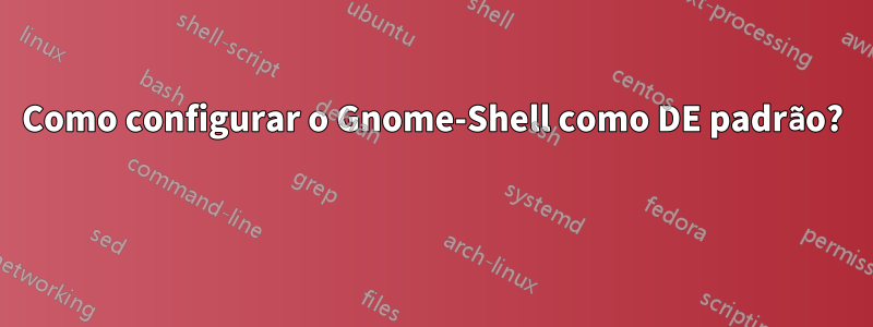 Como configurar o Gnome-Shell como DE padrão? 