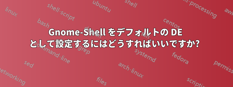 Gnome-Shell をデフォルトの DE として設定するにはどうすればいいですか? 