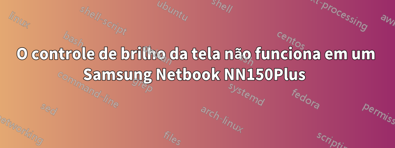 O controle de brilho da tela não funciona em um Samsung Netbook NN150Plus 