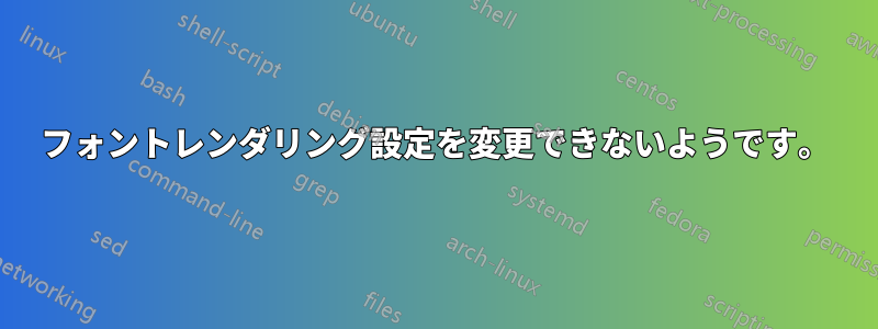 フォントレンダリング設定を変更できないようです。