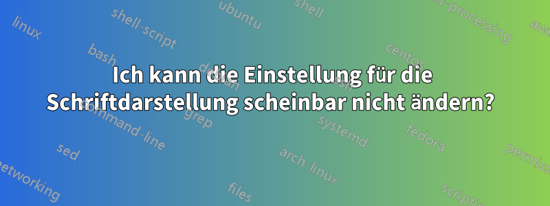 Ich kann die Einstellung für die Schriftdarstellung scheinbar nicht ändern? 