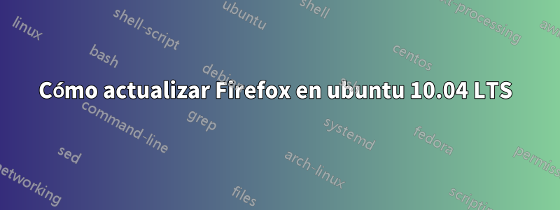 Cómo actualizar Firefox en ubuntu 10.04 LTS 