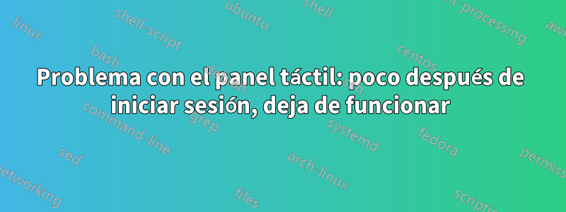 Problema con el panel táctil: poco después de iniciar sesión, deja de funcionar