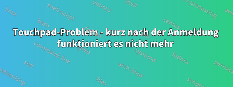 Touchpad-Problem - kurz nach der Anmeldung funktioniert es nicht mehr