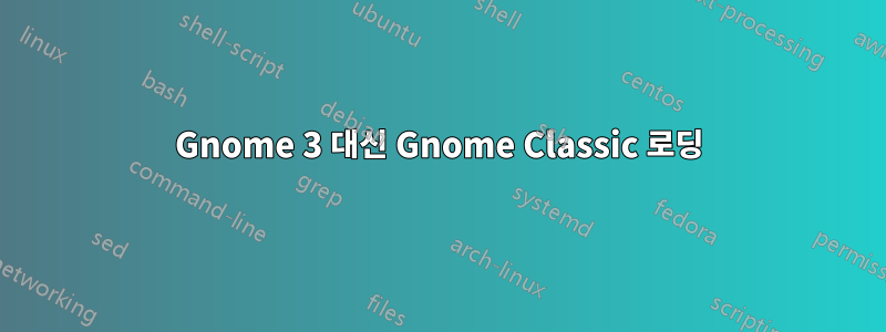 Gnome 3 대신 Gnome Classic 로딩