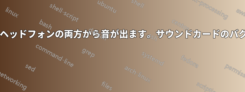 スピーカーとヘッドフォンの両方から音が出ます。サウンドカードのバグでしょうか? 