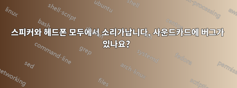 스피커와 헤드폰 모두에서 소리가납니다. 사운드카드에 버그가 있나요? 