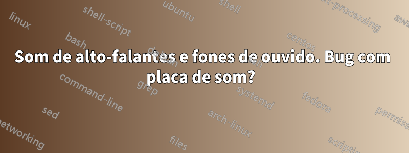 Som de alto-falantes e fones de ouvido. Bug com placa de som? 