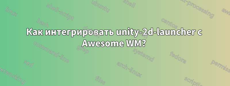 Как интегрировать unity-2d-launcher с Awesome WM?