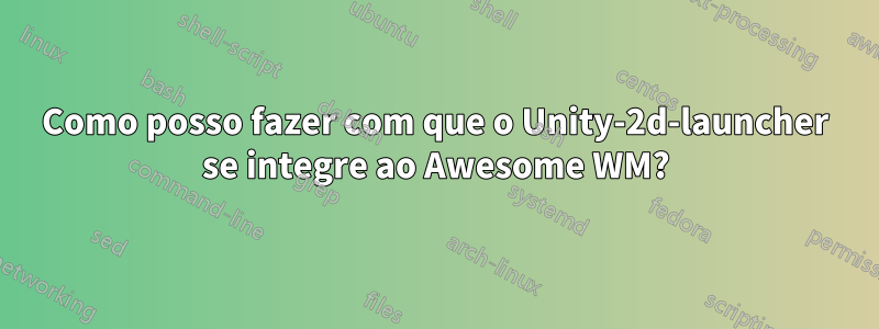 Como posso fazer com que o Unity-2d-launcher se integre ao Awesome WM?