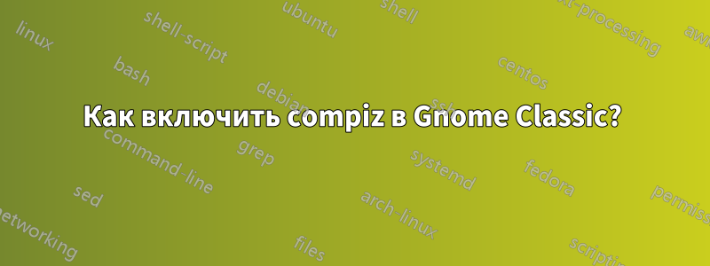 Как включить compiz в Gnome Classic?