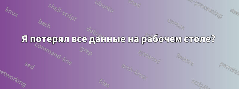 Я потерял все данные на рабочем столе?