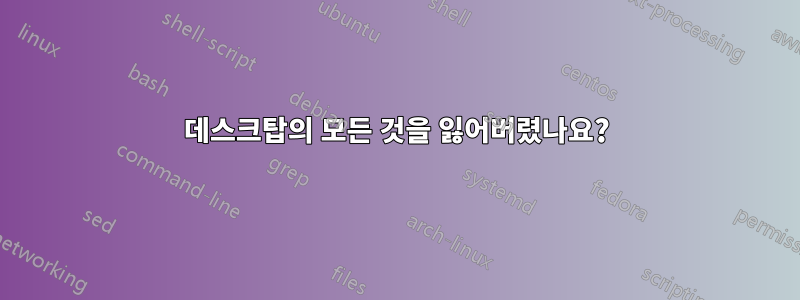 데스크탑의 모든 것을 잃어버렸나요?