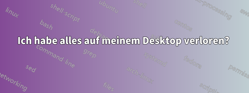 Ich habe alles auf meinem Desktop verloren?