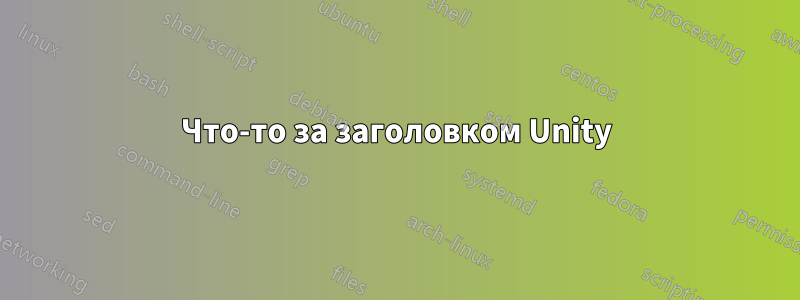 Что-то за заголовком Unity